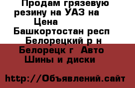 Продам грязевую резину на УАЗ на 15 › Цена ­ 10 000 - Башкортостан респ., Белорецкий р-н, Белорецк г. Авто » Шины и диски   